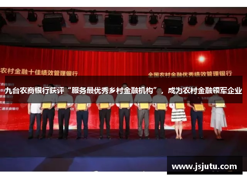 九台农商银行获评“服务最优秀乡村金融机构”，成为农村金融领军企业