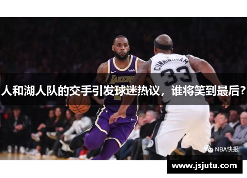 人和湖人队的交手引发球迷热议，谁将笑到最后？