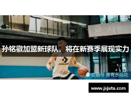 孙铭徽加盟新球队，将在新赛季展现实力