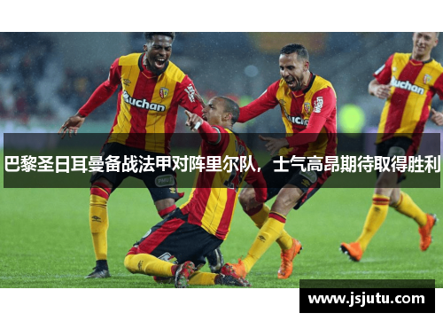 巴黎圣日耳曼备战法甲对阵里尔队，士气高昂期待取得胜利