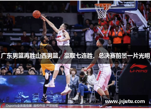 广东男篮再胜山西男篮，豪取七连胜，总决赛前景一片光明